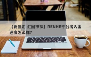 【要懂汇 汇圈神探】RENHE平台出入金速度怎么样？
