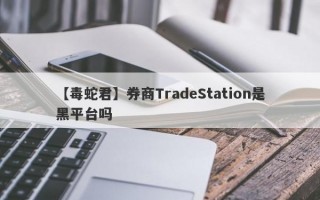 【毒蛇君】券商TradeStation是黑平台吗
