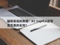 骗局背后的真相：AC Capital监管是否真的无效？