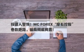 投资人警惕！MC FOREX“摩石控股”卷款跑路，骗局彻底揭露！