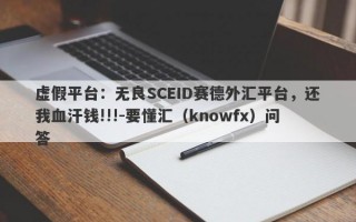 虚假平台：无良SCEID赛德外汇平台，还我血汗钱!!!-要懂汇（knowfx）问答