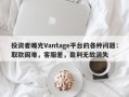 投资者曝光Vantage平台的各种问题：取款困难，客服差，盈利无故消失