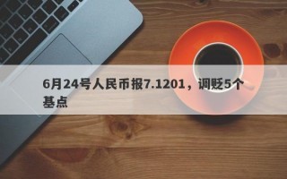 6月24号人民币报7.1201，调贬5个基点