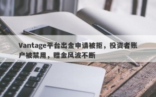 Vantage平台出金申请被拒，投资者账户被禁用，赠金风波不断