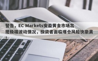 警告，EC Markets安盈黄金市场出现极端波动情况，投资者面临爆仓风险快撤离！