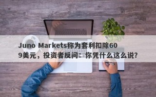 Juno Markets称为套利扣除609美元，投资者反问：你凭什么这么说？