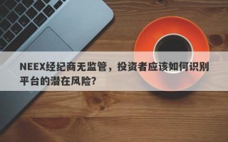 NEEX经纪商无监管，投资者应该如何识别平台的潜在风险？