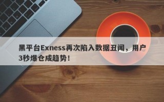 黑平台Exness再次陷入数据丑闻，用户3秒爆仓成趋势！