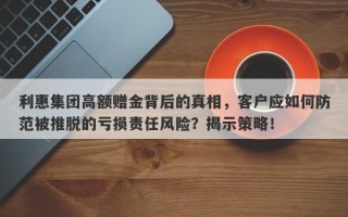 利惠集团高额赠金背后的真相，客户应如何防范被推脱的亏损责任风险？揭示策略！