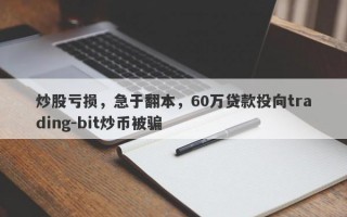 炒股亏损，急于翻本，60万贷款投向trading-bit炒币被骗