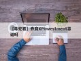 【毒蛇君】券商XPinvestment靠谱吗
