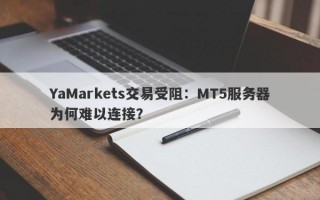 YaMarkets交易受阻：MT5服务器为何难以连接？