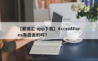 【要懂汇 app下载】AccentForex有出金的吗？
