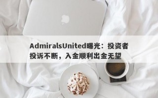 AdmiralsUnited曝光：投资者投诉不断，入金顺利出金无望