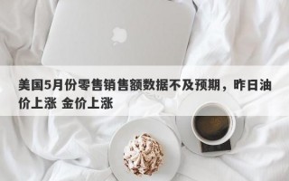 美国5月份零售销售额数据不及预期，昨日油价上涨 金价上涨