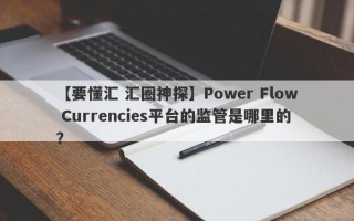 【要懂汇 汇圈神探】Power Flow Currencies平台的监管是哪里的？
