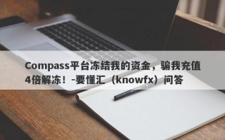 Compass平台冻结我的资金，骗我充值4倍解冻！-要懂汇（knowfx）问答