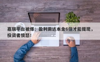 嘉瑞平台被爆：盈利需达本金6倍才能提现，投资者愤怒！