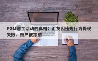 PGM赠金活动的真相：汇友因违规行为提现失败，账户被冻结