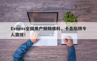 Exness全国用户频频爆料，卡盘陷阱令人震惊！