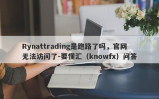 Rynattrading是跑路了吗，官网无法访问了-要懂汇（knowfx）问答