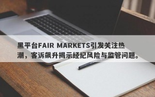 黑平台FAIR MARKETS引发关注热潮，客诉飙升揭示经纪风险与监管问题。