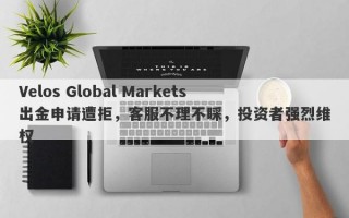 Velos Global Markets出金申请遭拒，客服不理不睬，投资者强烈维权