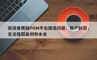 投资者质疑PGM平台提现问题：账户封禁，无法提取盈利和本金