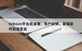 Vebson平台出金难，账户封锁，客服邮件态度恶劣