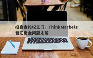 投资者维权无门，ThinkMarkets智汇出金问题未解