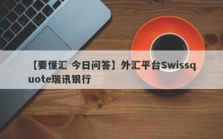 【要懂汇 今日问答】外汇平台Swissquote瑞讯银行
