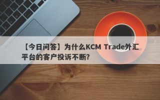 【今日问答】为什么KCM Trade外汇平台的客户投诉不断？