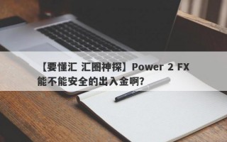 【要懂汇 汇圈神探】Power 2 FX能不能安全的出入金啊？
