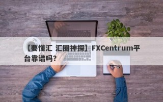 【要懂汇 汇圈神探】FXCentrum平台靠谱吗？
