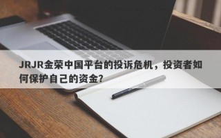 JRJR金荣中国平台的投诉危机，投资者如何保护自己的资金？