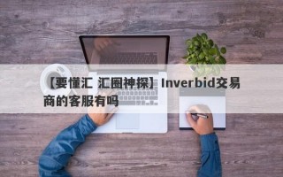 【要懂汇 汇圈神探】Inverbid交易商的客服有吗
