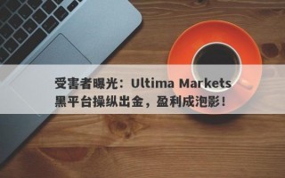 受害者曝光：Ultima Markets黑平台操纵出金，盈利成泡影！