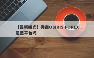 【最新曝光】券商OSIRIS FOREX是黑平台吗
