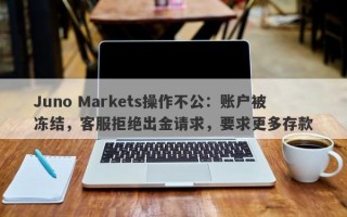 Juno Markets操作不公：账户被冻结，客服拒绝出金请求，要求更多存款