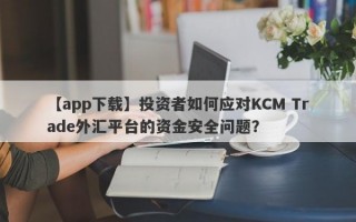 【app下载】投资者如何应对KCM Trade外汇平台的资金安全问题？
