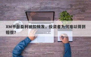 XM平台盈利被扣频发，投资者为何难以得到赔偿？