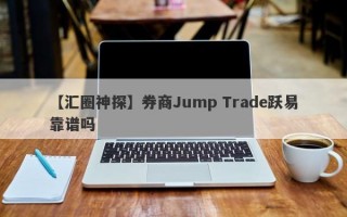 【汇圈神探】券商Jump Trade跃易靠谱吗
