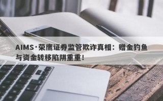 AIMS·荣鹰证券监管欺诈真相：赠金钓鱼与资金转移陷阱重重！