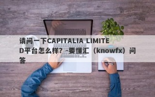 请问一下CAPITALIA LIMITED平台怎么样？-要懂汇（knowfx）问答