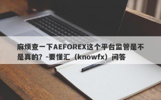 麻烦查一下AEFOREX这个平台监管是不是真的？-要懂汇（knowfx）问答