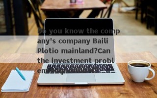 Do you know the company's company Baili Plotio mainland?Can the investment problem help solve it?