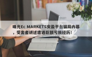 曝光Ec MARKETS安盈平台骗局内幕，受害者讲述遭遇巨额亏损经历！