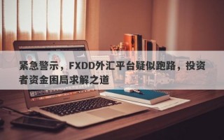 紧急警示，FXDD外汇平台疑似跑路，投资者资金困局求解之道