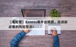 【毒蛇君】Exness黑平台揭露，投资前必看的风险警示！