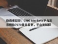 投资者怒控：CWG Markets平台恶意删除7070美元盈利，平台无解释